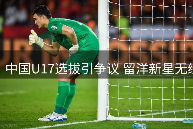 中国U17选拔引争议 留洋新星无缘国家队