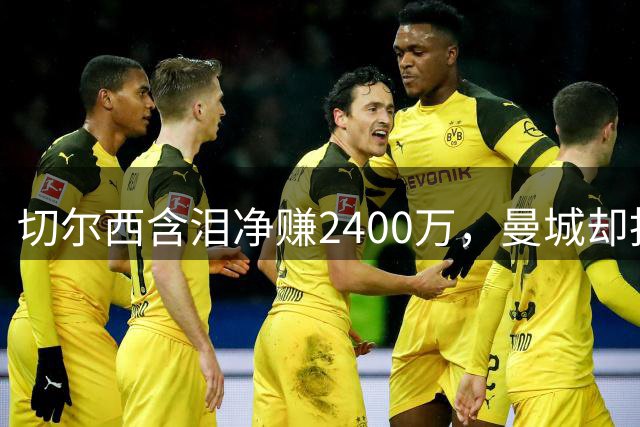 切尔西含泪净赚2400万，曼城却抢着给恩佐刷1.45亿：到底谁疯了？