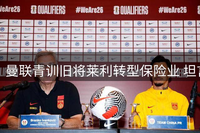 曼联青训旧将莱利转型保险业 坦言不后悔职业选择